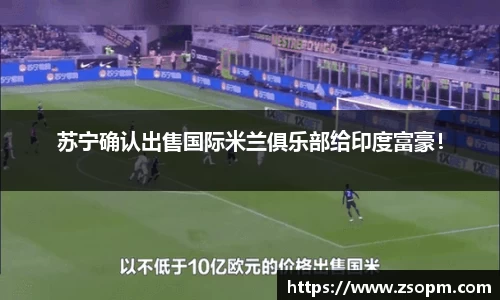 苏宁确认出售国际米兰俱乐部给印度富豪！